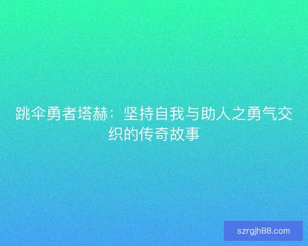 跳伞勇者塔赫：坚持自我与助人之勇气交织的传奇故事
