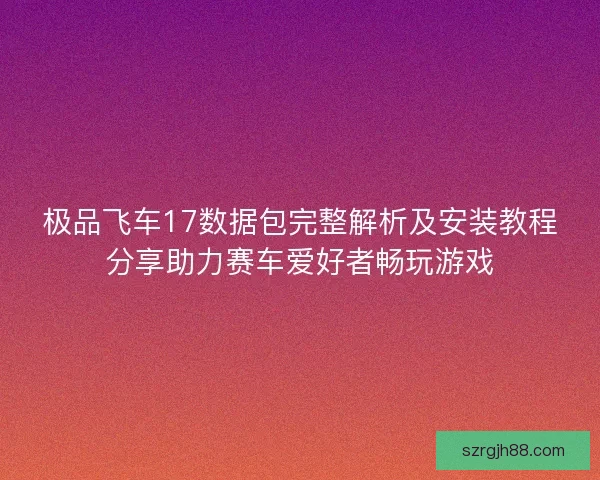 极品飞车17数据包完整解析及安装教程分享助力赛车爱好者畅玩游戏